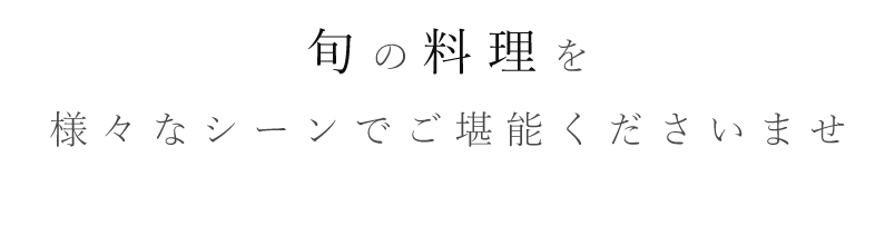 旬の料理を様々なシーンでご堪能ください