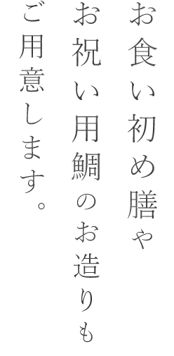 お食い初め膳やお祝い用鯛のお造りもご用意します。