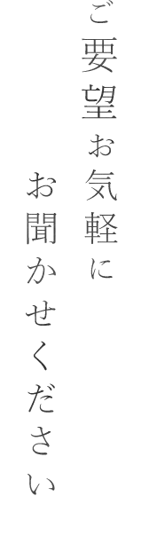 ご要望お気軽にお聞かせください