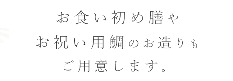 お食い初め膳やお祝い用鯛のお造りもご用意します。