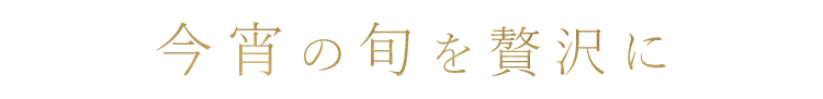 今宵の旬を贅沢に